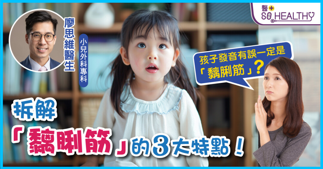 《醫+ So Healthy》報導：孩子發音有誤一定是「黐脷筋」？拆解「黐脷筋」的3大特點！